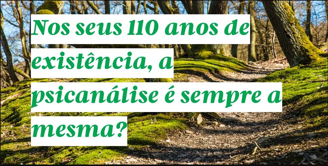 Nos seus 110 anos de existência, a psicanálise é sempre a mesma?
